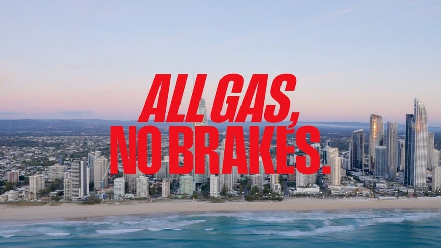 ALL GAS, NO BRAKES.